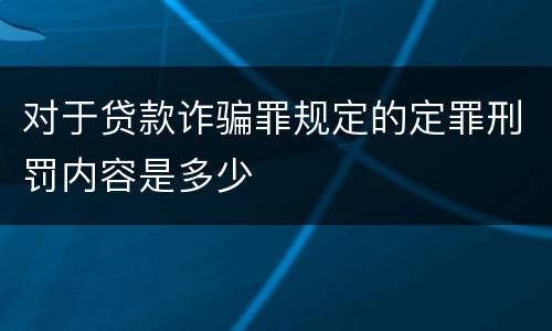 对于贷款诈骗罪规定的定罪刑罚内容是多少