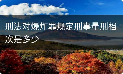 刑法对爆炸罪规定刑事量刑档次是多少