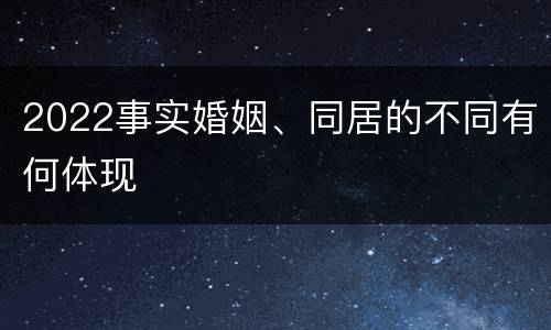 2022事实婚姻、同居的不同有何体现