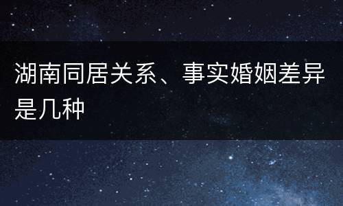 湖南同居关系、事实婚姻差异是几种