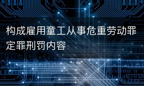 构成雇用童工从事危重劳动罪定罪刑罚内容