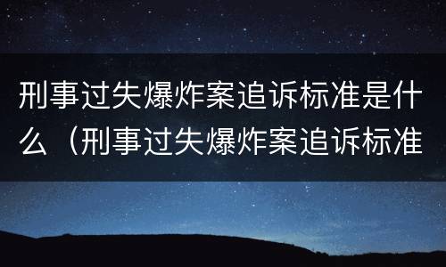 刑事过失爆炸案追诉标准是什么（刑事过失爆炸案追诉标准是什么意思）