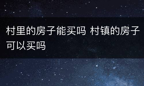 村里的房子能买吗 村镇的房子可以买吗
