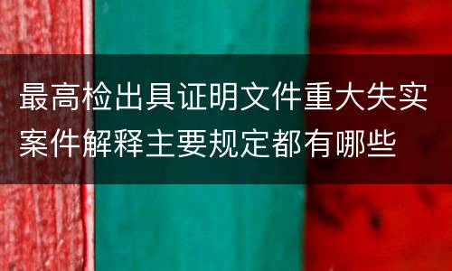 最高检出具证明文件重大失实案件解释主要规定都有哪些