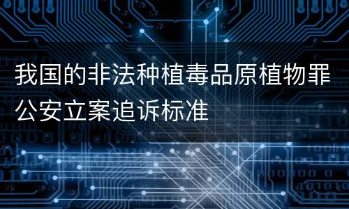 我国的非法种植毒品原植物罪公安立案追诉标准