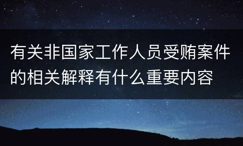 有关非国家工作人员受贿案件的相关解释有什么重要内容