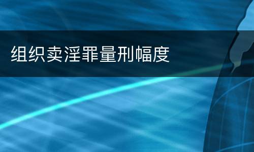 组织卖淫罪量刑幅度