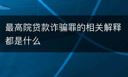 最高院贷款诈骗罪的相关解释都是什么