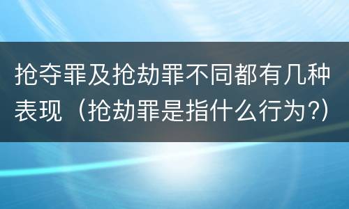 抢夺罪及抢劫罪不同都有几种表现（抢劫罪是指什么行为?）