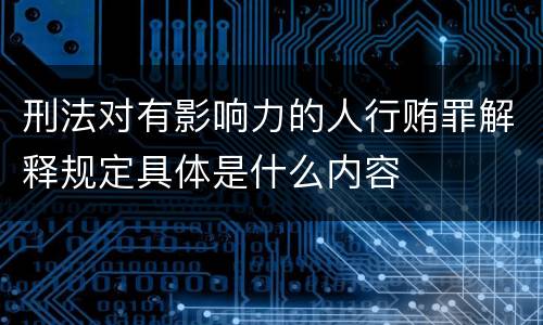 刑法对有影响力的人行贿罪解释规定具体是什么内容
