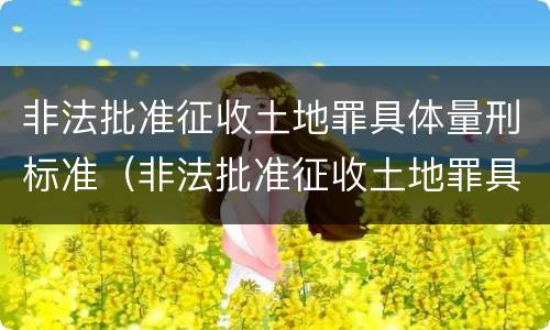 非法批准征收土地罪具体量刑标准（非法批准征收土地罪具体量刑标准是多少）