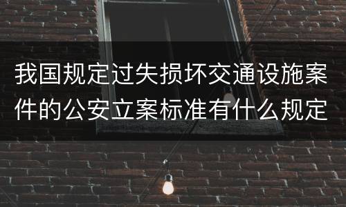 我国规定过失损坏交通设施案件的公安立案标准有什么规定