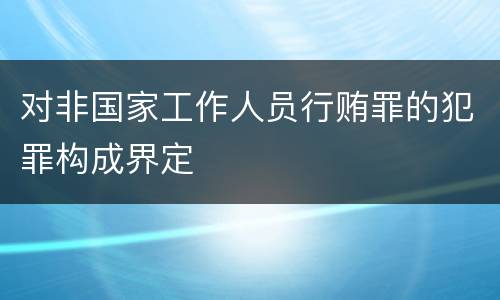 对非国家工作人员行贿罪的犯罪构成界定