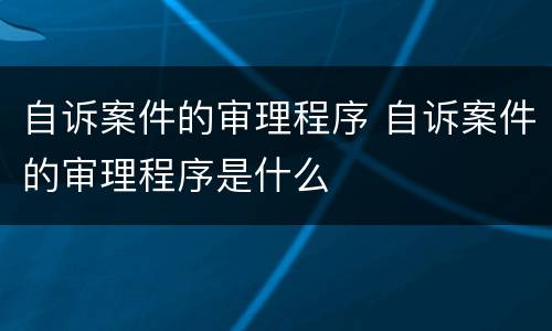 自诉案件的审理程序 自诉案件的审理程序是什么