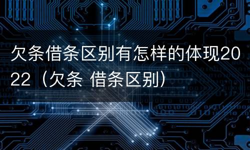 欠条借条区别有怎样的体现2022（欠条 借条区别）