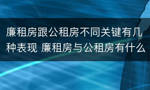 廉租房跟公租房不同关键有几种表现 廉租房与公租房有什么不同
