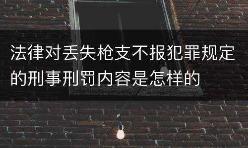 法律对丢失枪支不报犯罪规定的刑事刑罚内容是怎样的