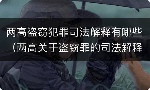 两高盗窃犯罪司法解释有哪些（两高关于盗窃罪的司法解释）