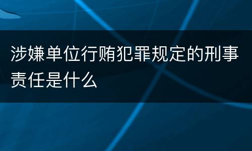 涉嫌单位行贿犯罪规定的刑事责任是什么
