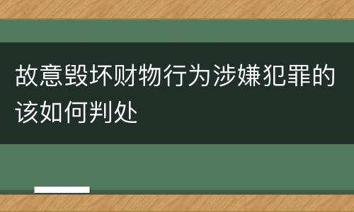 故意毁坏财物行为涉嫌犯罪的该如何判处