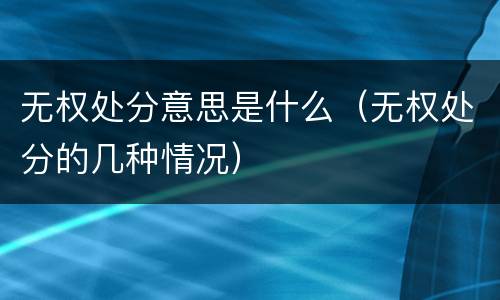 无权处分意思是什么（无权处分的几种情况）
