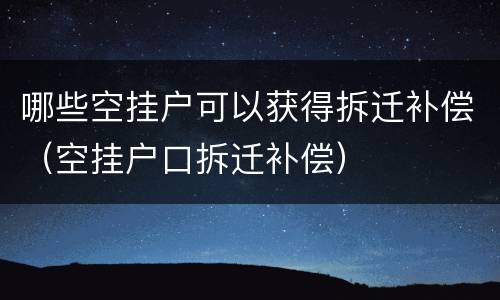 哪些空挂户可以获得拆迁补偿（空挂户口拆迁补偿）
