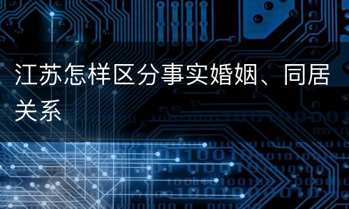 江苏怎样区分事实婚姻、同居关系
