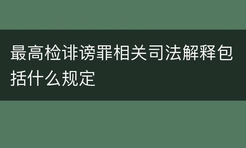 最高检诽谤罪相关司法解释包括什么规定