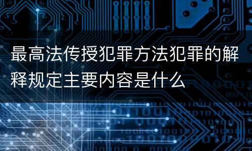 最高法传授犯罪方法犯罪的解释规定主要内容是什么