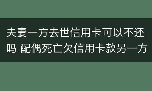 夫妻一方去世信用卡可以不还吗 配偶死亡欠信用卡款另一方会受到什么影响