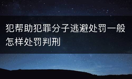 犯帮助犯罪分子逃避处罚一般怎样处罚判刑