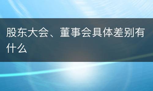 股东大会、董事会具体差别有什么