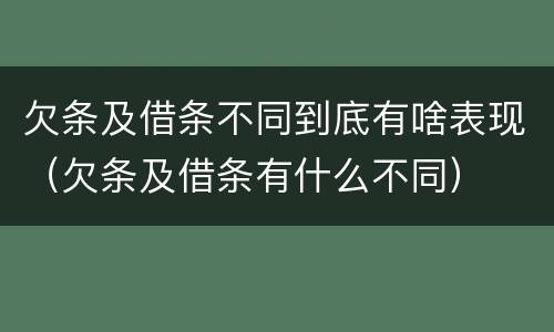 欠条及借条不同到底有啥表现（欠条及借条有什么不同）