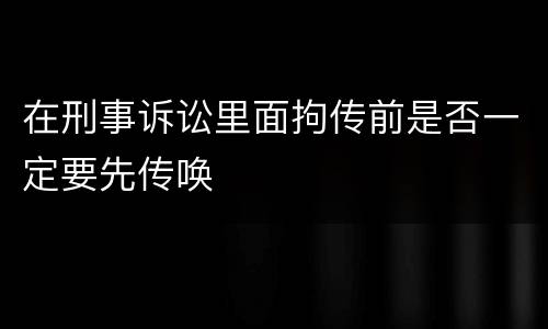 在刑事诉讼里面拘传前是否一定要先传唤