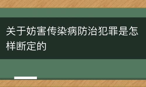 关于妨害传染病防治犯罪是怎样断定的