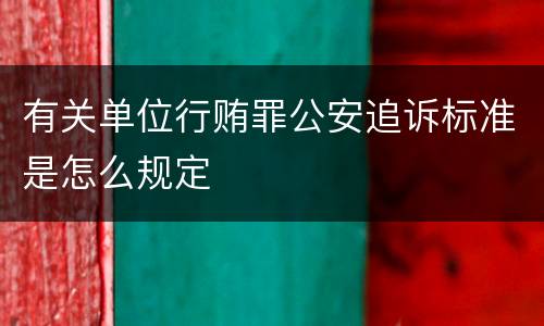 有关单位行贿罪公安追诉标准是怎么规定