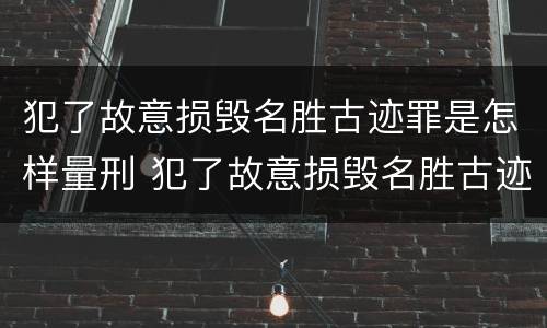 犯了故意损毁名胜古迹罪是怎样量刑 犯了故意损毁名胜古迹罪是怎样量刑的
