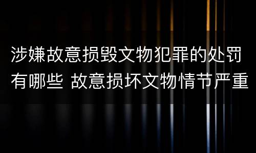 涉嫌故意损毁文物犯罪的处罚有哪些 故意损坏文物情节严重