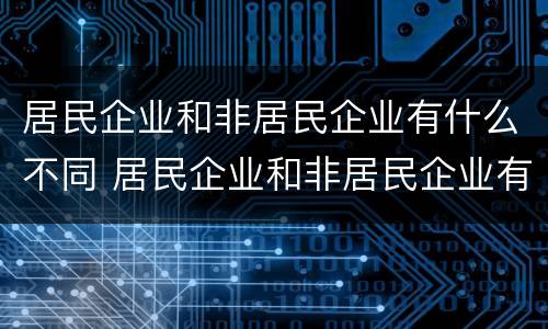 居民企业和非居民企业有什么不同 居民企业和非居民企业有何不同