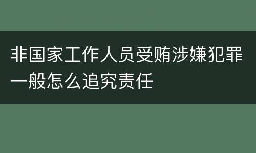 非国家工作人员受贿涉嫌犯罪一般怎么追究责任