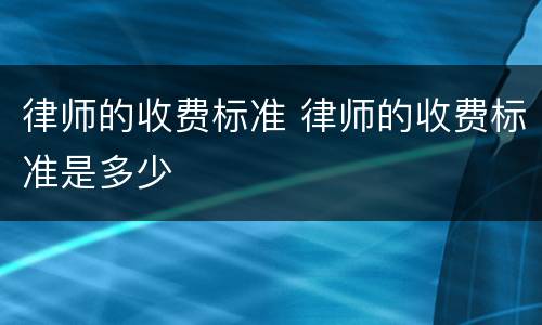 律师的收费标准 律师的收费标准是多少