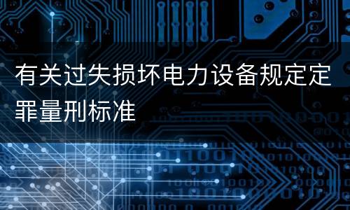 有关过失损坏电力设备规定定罪量刑标准