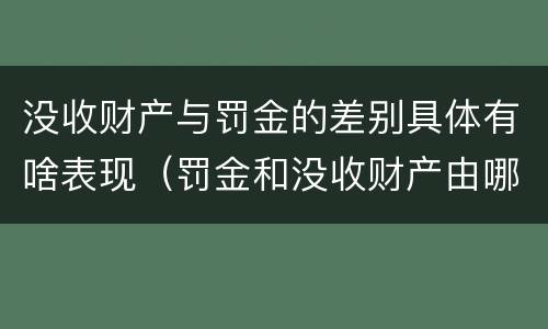 没收财产与罚金的差别具体有啥表现（罚金和没收财产由哪个机关执行）