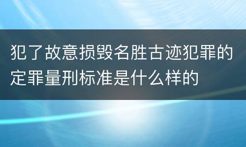 犯了故意损毁名胜古迹犯罪的定罪量刑标准是什么样的