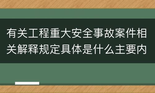有关工程重大安全事故案件相关解释规定具体是什么主要内容