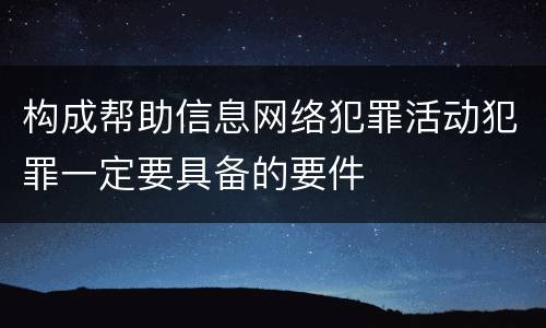构成帮助信息网络犯罪活动犯罪一定要具备的要件