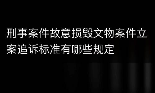 刑事案件故意损毁文物案件立案追诉标准有哪些规定
