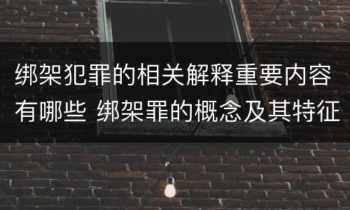 绑架犯罪的相关解释重要内容有哪些 绑架罪的概念及其特征