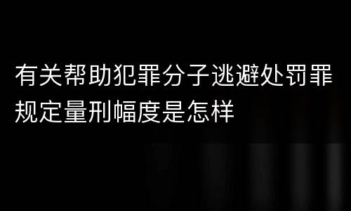 有关帮助犯罪分子逃避处罚罪规定量刑幅度是怎样