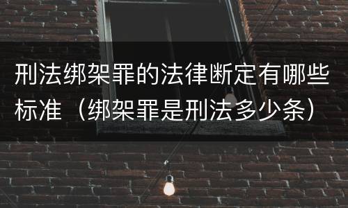 刑法绑架罪的法律断定有哪些标准（绑架罪是刑法多少条）